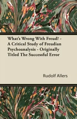 Rudolf Allers - What's Wrong With Freud? - A Critical Study of Freudian Psychoanalysis - Originally Titled The Successful Error, Häftad. Tillgänglighet: Lägg i varukorg