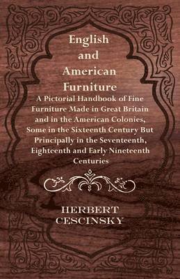 Herbert Cescinsky - English and American Furniture - A Pictorial Handbook of Fine Furniture Made in Great Britain and in the American Colonies, Some in the Sixteenth Century But Principally in the Seventeenth, Eighteenth and Early Nineteenth Centuries, Häftad