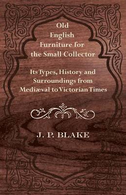 J. P. Blake - Old English Furniture for the Small Collector - Its Types, History and Surroundings From Mediaval to Victorian Times, Häftad. Tillgänglighet: Lägg i varukorg