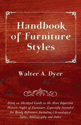 Walter A. Dyer - Handbook of Furniture Styles - Being an Abridged Guide to the More Important Historic Styles of Furniture, Especially Intended for Ready Reference, Including Chronological Tables, Bibliography and Index, Häftad. Tillgänglighet: Lägg i varukorg