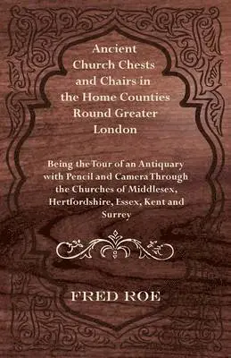 Fred Roe - Ancient Church Chests and Chairs in the Home Counties Round Greater London - Being the Tour of an Antiquary with Pencil and Camera Through the Churches of Middlesex, Hertfordshire, Essex, Kent and Surrey, Häftad. Tillgänglighet: Lägg i varukorg