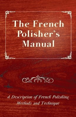 French Polisher's Manual - A Description of French Polishing Methods and Technique