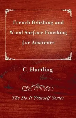 C. Harding - French Polishing and Wood Surface Finishing for Amateurs - The Do It Yourself Series, Häftad. Tillgänglighet: Lägg i varukorg
