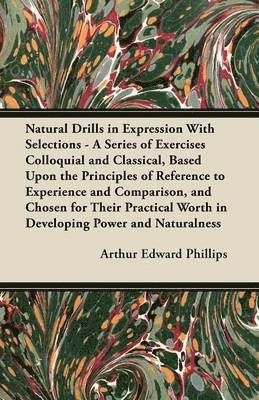 Arthur Edward Phillips - Natural Drills in Expression With Selections - A Series of Exercises Colloquial and Classical, Based Upon the Principles of Reference to Experience and Comparison, and Chosen for Their Practical Worth in Developing Power and Naturalness, Häftad. Tillgänglighet: Lägg i varukorg