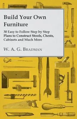 W. A. G. Bradman - Build Your Own Furniture - 30 Easy to Follow Step by Step Plans to Construct Stools, Chests, Cabinets and Much More, Häftad. Tillgänglighet: Lägg i varukorg