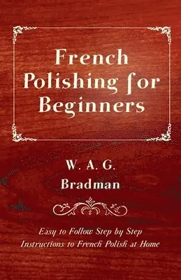 W. A. G. Bradman - French Polishing for Beginners - Easy to Follow Step by Step Instructions to French Polish at Home, Häftad. Tillgänglighet: Lägg i varukorg