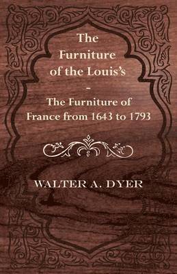 Walter A. Dyer - Furniture of the Louie's - The Furniture of France from 1643 to 1793, Häftad. Tillgänglighet: Lägg i varukorg
