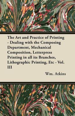 Wm. Atkins - Art and Practice of Printing - Dealing with the Composing Department, Mechanical Composition, Letterpress Printing in All Its Branches, Lithographic Printing, Etc - Vol. III, Häftad. Tillgänglighet: Lägg i varukorg