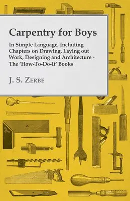 J. S. Zerbe - Carpentry for Boys - In Simple Language, Including Chapters on Drawing, Laying Out Work, Designing and Architecture - The 'How-To-Do-It' Books, Häftad. Tillgänglighet: Lägg i varukorg