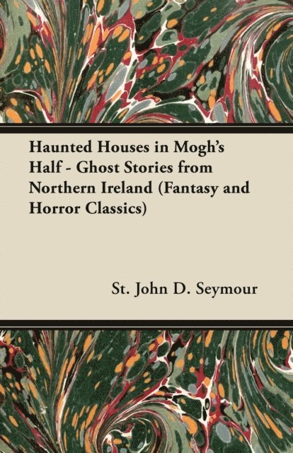 St John D. Seymour - Haunted Houses in Mogh's Half - Ghost Stories from Northern Ireland (Fantasy and Horror Classics), E-bok