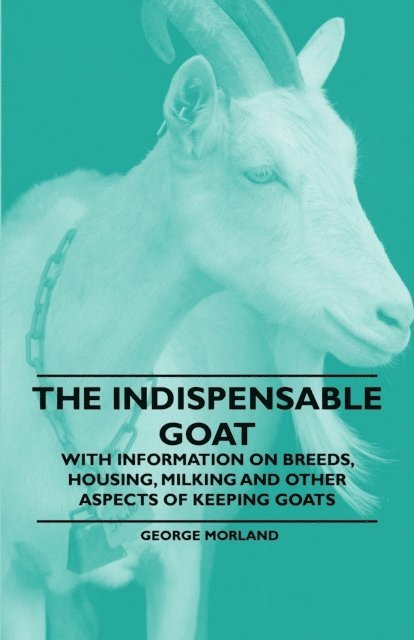 George Morland - Indispensable Goat - With Information on Breeds, Housing, Milking and Other Aspects of Keeping Goats, E-bok. Tillgänglighet: Lägg i varukorg