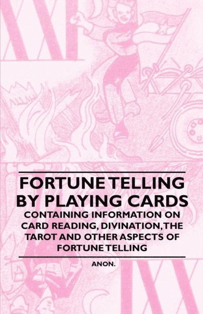 Anon - Fortune Telling by Playing Cards - Containing Information on Card Reading, Divination, the Tarot and Other Aspects of Fortune Telling, E-bok