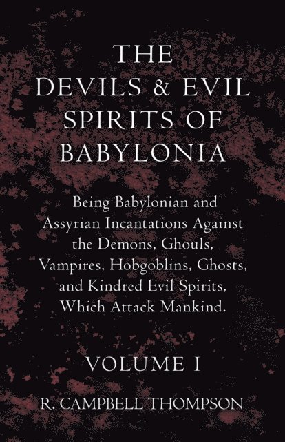 R. Campbell Thompson - Devils and Evil Spirits of Babylonia, Being Babylonian and Assyrian Incantations Against the Demons, Ghouls, Vampires, Hobgoblins, Ghosts, and Kindred Evil Spirits, Which Attack Mankind. Volume I, E-bok