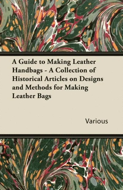 Guide to Making Leather Handbags - A Collection of Historical Articles on Designs and Methods for Making Leather Bags