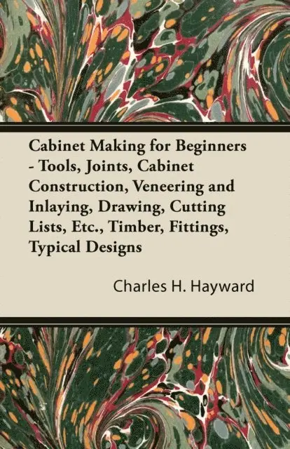 Charles H. Hayward - Cabinet Making for Beginners - Tools, Joints, Cabinet Construction, Veneering and Inlaying, Drawing, Cutting Lists, Etc., Timber, Fittings, Typical Designs, E-bok. Tillgänglighet: Lägg i varukorg
