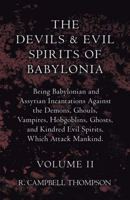 R. Campbell Thompson - Devils And Evil Spirits Of Babylonia, Being Babylonian And Assyrian Incantations Against The Demons, Ghouls, Vampires, Hobgoblins, Ghosts, And Kindred Evil Spirits, Which Attack Mankind. Volume II, E-bok