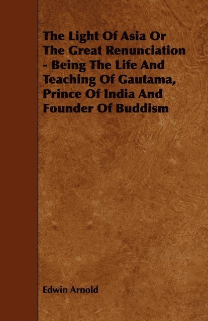 Edwin Arnold - Light of Asia or the Great Renunciation - Being the Life and Teaching of Gautama, Prince of India and Founder of Buddism, E-bok