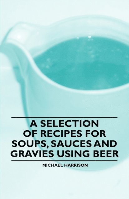 Michael Harrison - Selection of Recipes for Soups, Sauces and Gravies Using Beer, E-bok