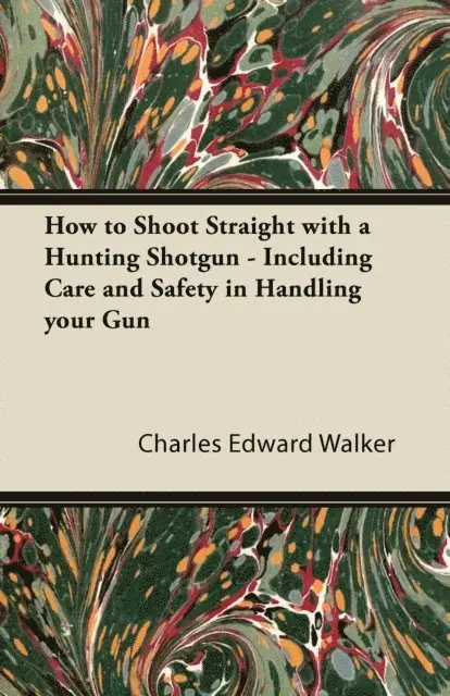 Charles Edward Walker - How to Shoot Straight with a Hunting Shotgun - Including Care and Safety in Handling Your Gun, E-bok. Tillgänglighet: Lägg i varukorg