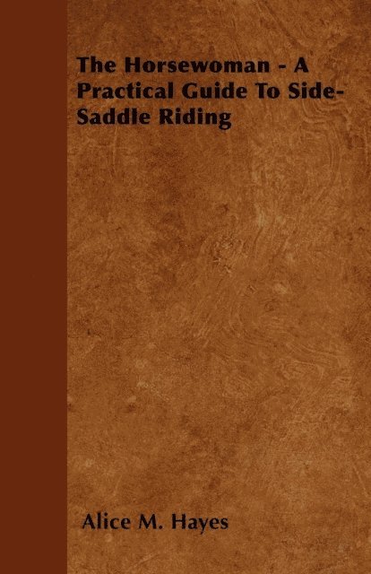Alice M. Hayes - Horsewoman - A Practical Guide To Side-Saddle Riding, E-bok