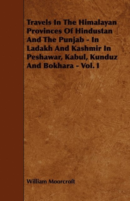 William Moorcroft - Travels in the Himalayan Provinces of Hindustan and the Punjab - In Ladakh and Kashmir in Peshawar, Kabul, Kunduz and Bokhara - Vol. I, E-bok