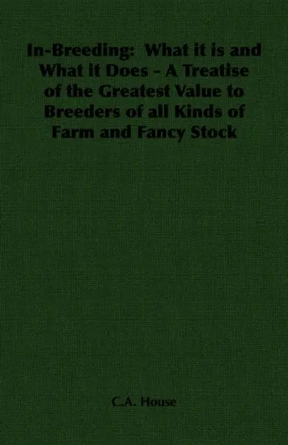 C. A. House - In-Breeding:  What it is and What it Does - A Treatise of the Greatest Value to Breeders of all Kinds of Farm and Fancy Stock, E-bok. Tillgänglighet: Lägg i varukorg
