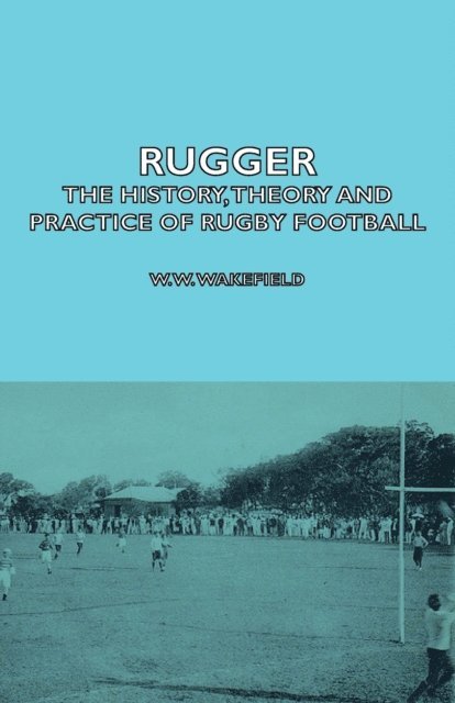 H. P. Marshall, W. W. Wakefield - Rugger - The History, Theory and Practice of Rugby Football, E-bok