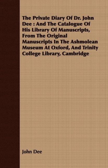 John Dee - Private Diary Of Dr. John Dee : And The Catalogue Of His Library Of Manuscripts, From The Original Manuscripts In The Ashmolean Museum At Oxford, And Trinity College Library, Cambridge, E-bok