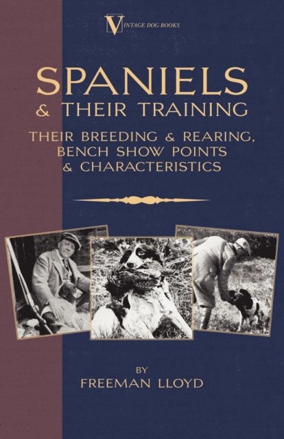 Freeman Lloyd - Spaniels And Their Training - Their Breeding And Rearing, Bench Show Points And Characteristics (A Vintage Dog Books Breed Classic), E-bok