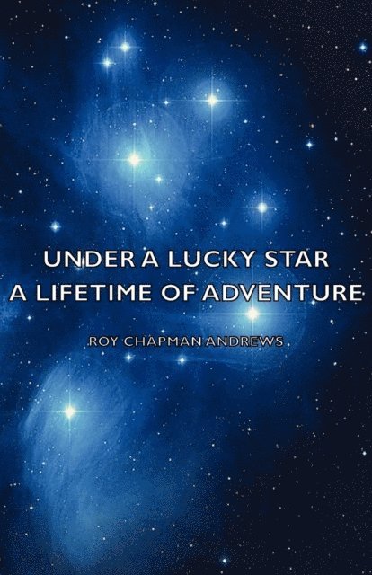 Roy Chapman Andrews - Under a Lucky Star - A Lifetime of Adventure, E-bok