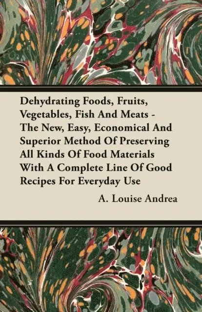 A. Louise Andrea - Dehydrating Foods, Fruits, Vegetables, Fish and Meats - The New, Easy, Economical and Superior Method of Preserving all Kinds of Food Materials with a Complete Line of Good Recipes for Everyday Use, E-bok. Tillgänglighet: Lägg i varukorg