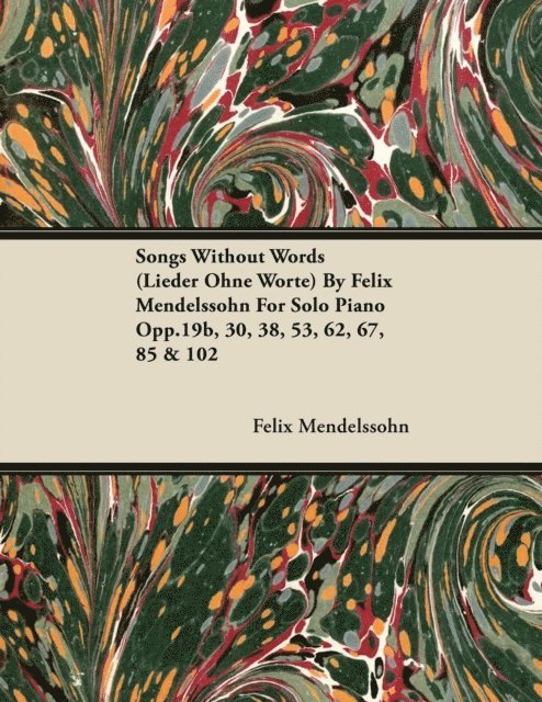Felix Mendelssohn - Songs Without Words (Lieder Ohne Worte) by Felix Mendelssohn for Solo Piano Opp.19b, 30, 38, 53, 62, 67, 85 & 102, E-bok