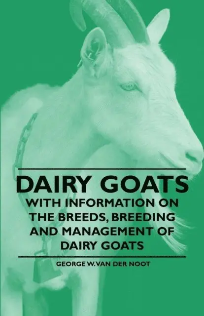 Dairy Goats - With Information on the Breeds, Breeding and Management of Dairy Goats