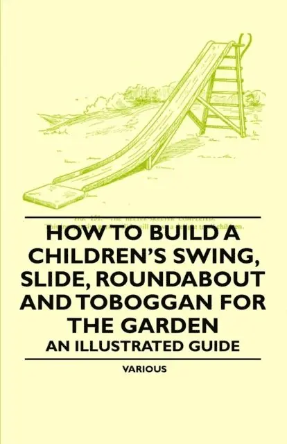 How to Build a Children's Swing, Slide, Roundabout and Toboggan for the Garden - An Illustrated Guide