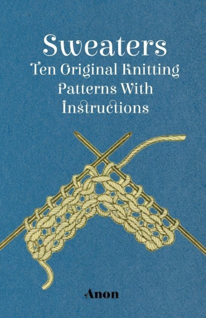 Sweaters - Ten Original Knitting Patterns With Instructions