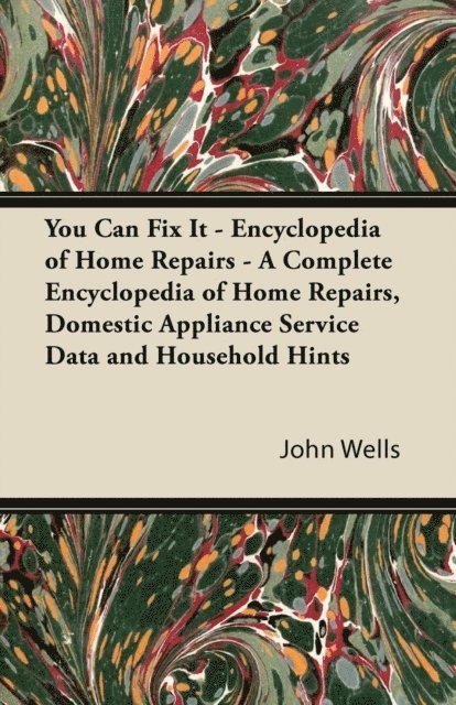 John Wells - You Can Fix It - Encyclopedia of Home Repairs - A Complete Encyclopedia of Home Repairs, Domestic Appliance Service Data and Household Hints, E-bok