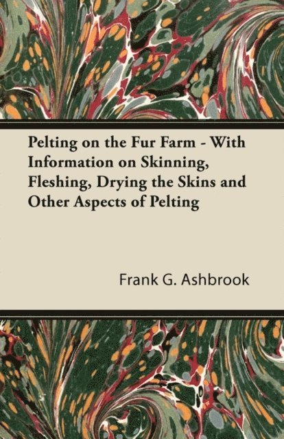 Frank G. Ashbrook - Pelting on the Fur Farm - With Information on Skinning, Fleshing, Drying the Skins and Other Aspects of Pelting, E-bok