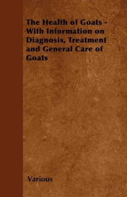 Health of Goats - With Information on Diagnosis, Treatment and General Care of Goats