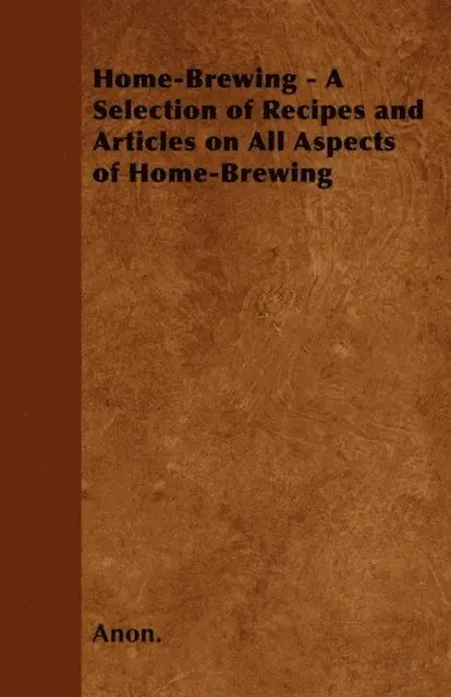 Home-Brewing - A Selection of Recipes and Articles on All Aspects of Home-Brewing