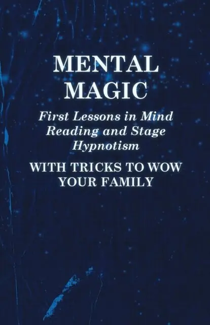 Mental Magic - First Lessons in Mind Reading and Stage Hypnotism - With Tricks to Wow Your Family