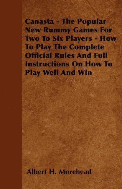 Albert H. Morehead - Canasta - The Popular New Rummy Games for Two to Six Players - How to Play, the Complete Official Rules and Full Instructions on How to Play Well and Win, E-bok