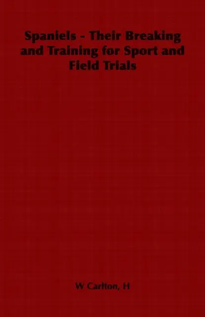 Spaniels - Their Breaking and Training for Sport and Field Trials