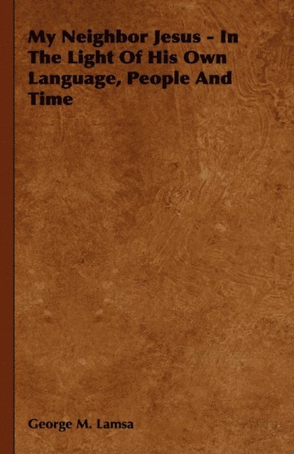 George M. Lamsa - My Neighbor Jesus - In the Light of His Own Language, People and Time, E-bok