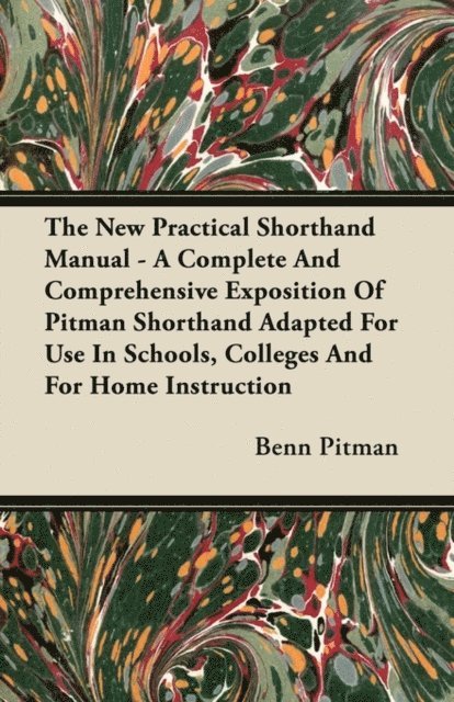 Benn Pitman - New Practical Shorthand Manual - A Complete And Comprehensive Exposition Of Pitman Shorthand Adapted For Use In Schools, Colleges And For Home Instruction, E-bok