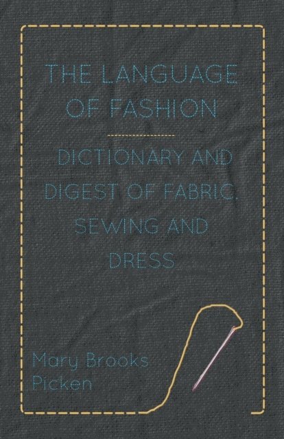 Mary Brooks Picken - Language of Fashion - Dictionary and Digest of Fabric, Sewing and Dress, E-bok