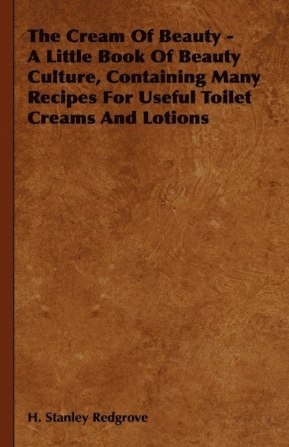 H. Stanley Redgrove - Cream of Beauty - A Little Book of Beauty Culture, Containing Many Recipes for Useful Toilet Creams and Lotions, E-bok