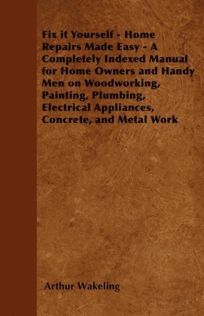 Arthur Wakeling - Fix it Yourself - Home Repairs Made Easy - A Completely Indexed Manual for Home Owners and Handy Men on Woodworking, Painting, Plumbing, Electrical Appliances, Concrete, and Metal Work, E-bok. Tillgänglighet: Lägg i varukorg