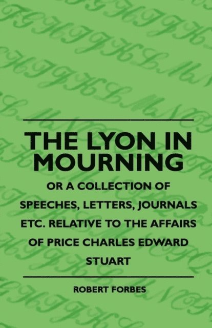 Robert Forbes - Lyon In Mourning - Or A Collection Of Speeches, Letters, Journals Etc. Relative To The Affairs Of Price Charles Edward Stuart, E-bok