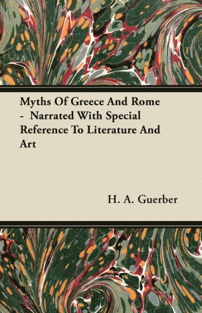 H. A. Guerber - Myths Of Greece And Rome -  Narrated With Special Reference To Literature And Art, E-bok