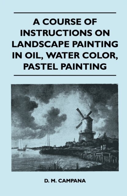 D. M. Campana - Course of Instructions on Landscape Painting in Oil, Water Color, Pastel Painting, E-bok